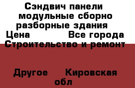 Сэндвич-панели, модульные сборно-разборные здания › Цена ­ 1 001 - Все города Строительство и ремонт » Другое   . Кировская обл.